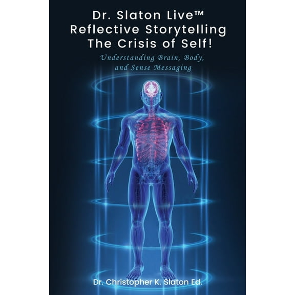 Dr. Slaton Live(TM) Reflective Storytelling The Crisis of Self!: Understanding Brain, Body, and Sense Messaging, (Paperback)