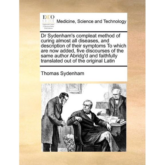 Dr Sydenham's Compleat Method of Curing Almost All Diseases, and Description of Their Symptoms to Which Are Now Added, F, (Paperback)