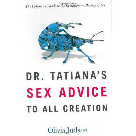 Dr. Tatiana's Sex Advice to All Creation: The Definitive Guide to the Evolutionary Biology of Sex (Hardcover) by Olivia Judson