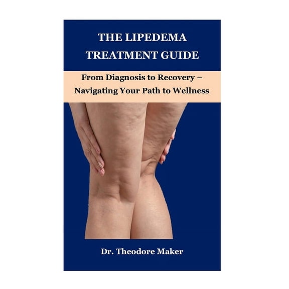Dr. Theodore Maker Book The Lipedema Treatment Guide: From Diagnosis to Recovery - Navigating Your Path to Wellness, Book 3, (Paperback)