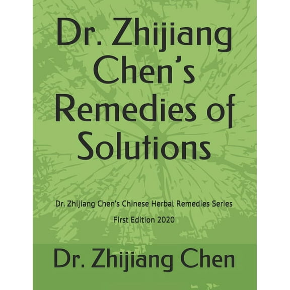 Dr. Zhijiang Chen's Remedies of Solutions: Dr. Zhijiang Chen's Chinese Herbal Remedies Series - First Edition 2020, (Paperback)