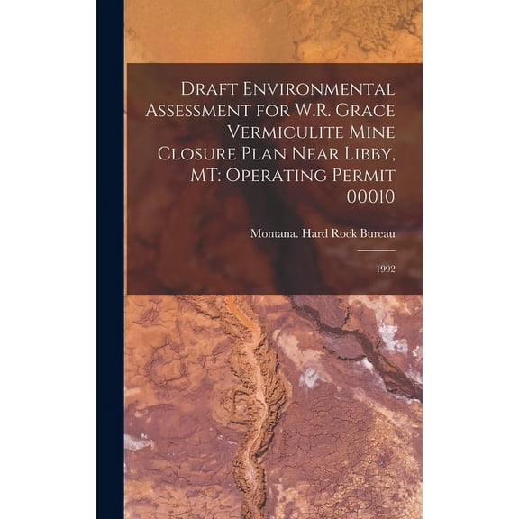 Draft Environmental Assessment for W.R. Grace Vermiculite Mine Closure Plan Near Libby, MT: Operating Permit 00010: 1992 (Hardcover)