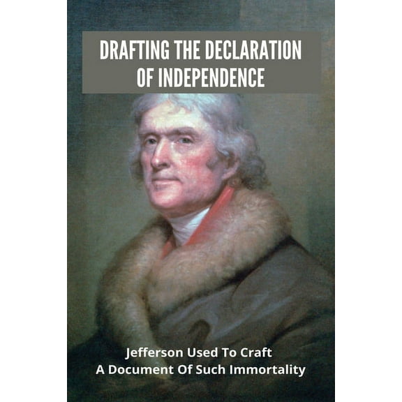 Drafting The Declaration Of Independence: Jefferson Used To Craft A Document Of Such Immortality: History Of Declaration Of Independence (Paperback)