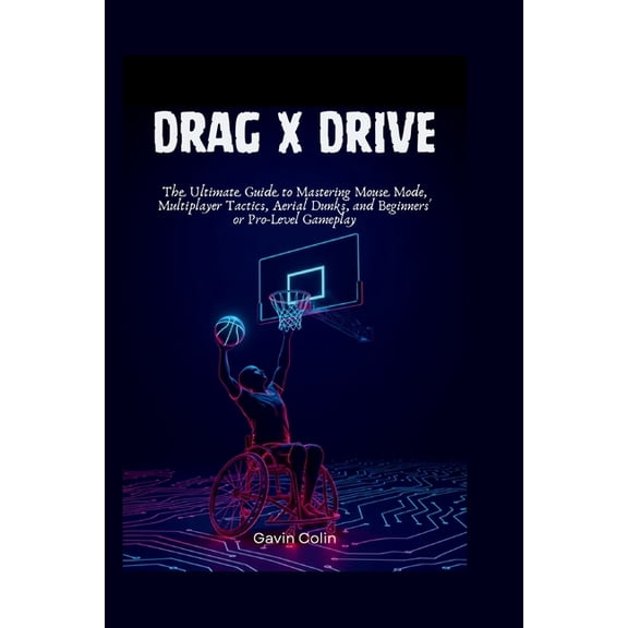 Drag x Drive: The Ultimate Guide to Mastering Mouse Mode, Multiplayer Tactics, Aerial Dunks, and Beginners' or Pro-, (Paperback)