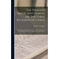 thumbnail image 1 of The Dragon, Image, and Demon, or, The Three Religions of China : Confucianism, Buddhism and Taoism: Giving an Account of the Mythology, Idolatry, and Demonolatry of the Chinese (Hardcover), 1 of 1