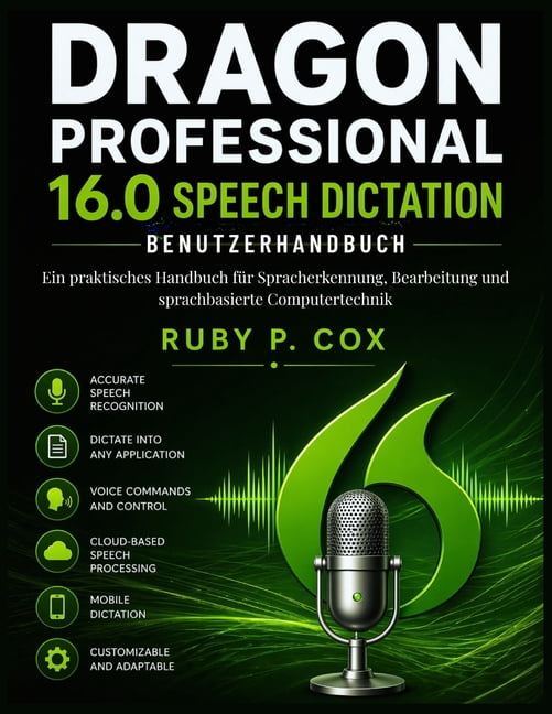 Dragon Professional 16.0 Sprachdiktat-Benutzerhandbuch: Ein praktisches Handbuch fÃ¼r Spracherkennung, Bearbeitung und sp, (Paperback)
