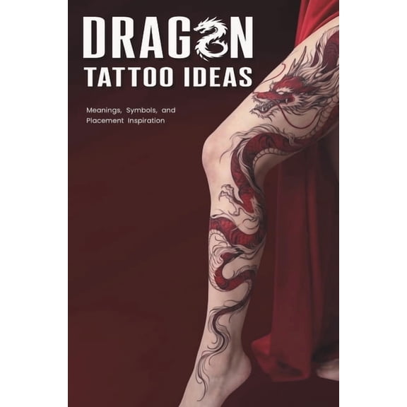 Dragon Tattoos Ideas: Meaningful Designs, Symbols, and Placement Inspiration from Chinese, Japanese, Celtic, Norse, Viki, (Paperback)