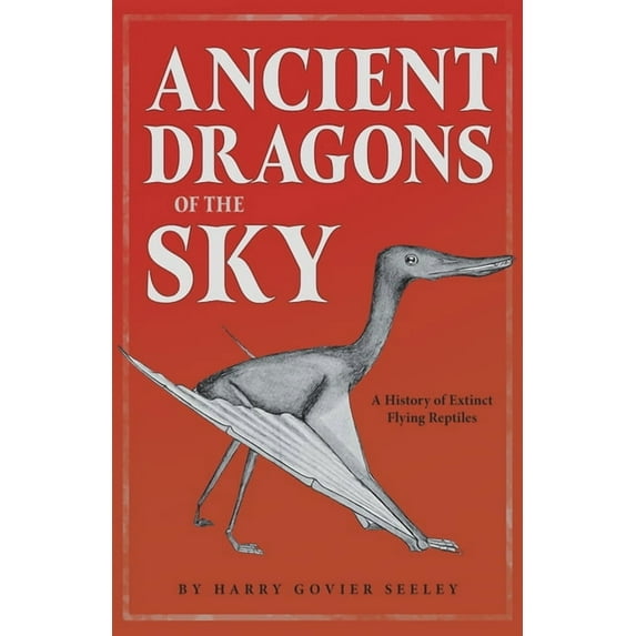 Ancient Dragons of the Sky: A History of Extinct Flying Reptiles, (Paperback)