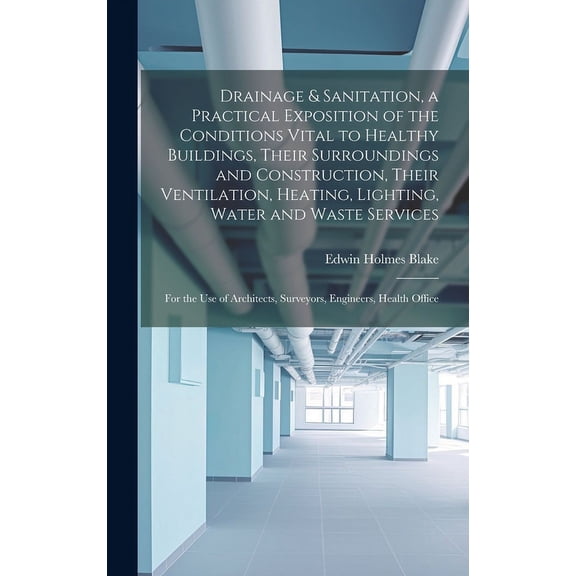 Drainage & Sanitation, a Practical Exposition of the Conditions Vital to Healthy Buildings, Their Surroundings and Construction, Their Ventilation, Heating, Lighting, Water and Waste Services; for the use of Architects, Surveyors, Engineers, Health Office (Hardcover)
