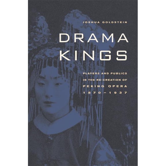 Drama Kings : Players and Publics in the Re-creation of Peking Opera, 1870-1937 (Edition 1) (Hardcover)