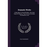 Dramatic Works A New Way To Pay Old Debts. The Great Duke Of Florence. The Unnatural Combat. The Bashful Lover Paperback