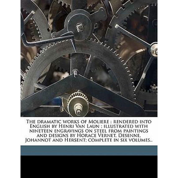 The Dramatic Works of Moliere: Rendered Into English by Henri Van Laun; Illustrated with Nineteen Engravings on Steel from Paintings and Designs by H Paperback
