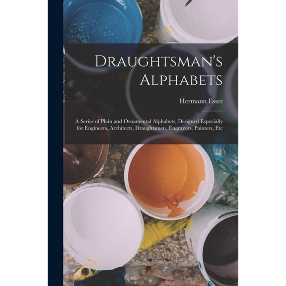 Draughtsman's Alphabets: A Series of Plain and Ornamental Alphabets, Designed Especially for Engineers, Architects, Drau, (Paperback)