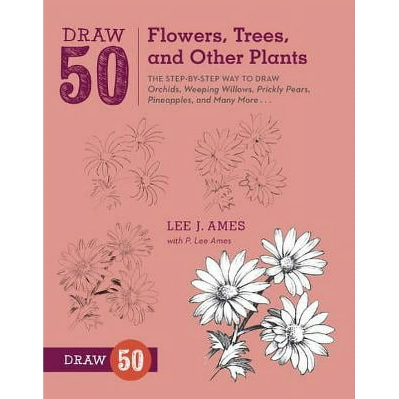 Draw 50 Flowers, Trees, and Other Plants: The Step-By-Step Way to Draw Orchids, Weeping Willows, Prickly Pears, Pineapples, and Many More... -- Lee J. Ames