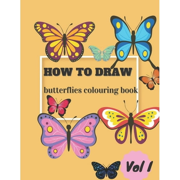 How To Draw Butterflies Colouring Book Vol I: Draw and Color Butterflies for Kids Ages 4-10 - Learn to Draw for the Beginner - Fun & Easy Simple Step by Step Drawing Activity Book, (Paperback)