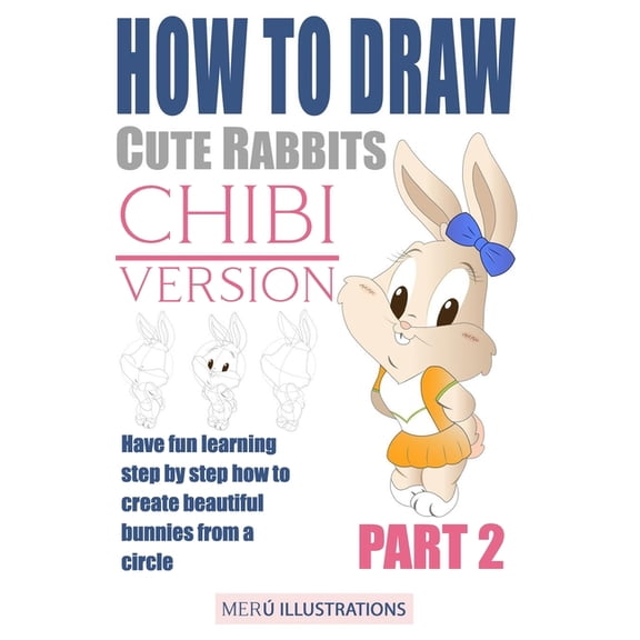 How to Draw Cute Rabbits Chibi Version: How to Draw Cute Rabbits Chibi Version Part 2: Have Fun Learning Step by Step How to Create Beautiful Bunnies from a Circle (Paperback)