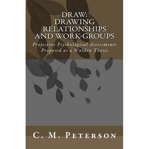 Draw: Drawing Relationships and Work-Groups : Projective Psychological Assessments Proposed As a Walden Thesis