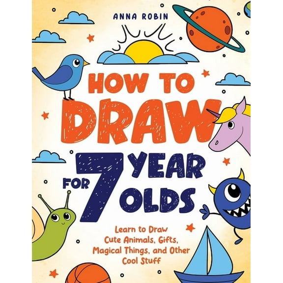 How to Draw Everything for Kids How to Draw for 7 Year Olds: Learn to Draw Cute Animals, Gifts, Magical Things, and Other Cool Stuff Book for Kids Age 7, Book 2, (Paperback)