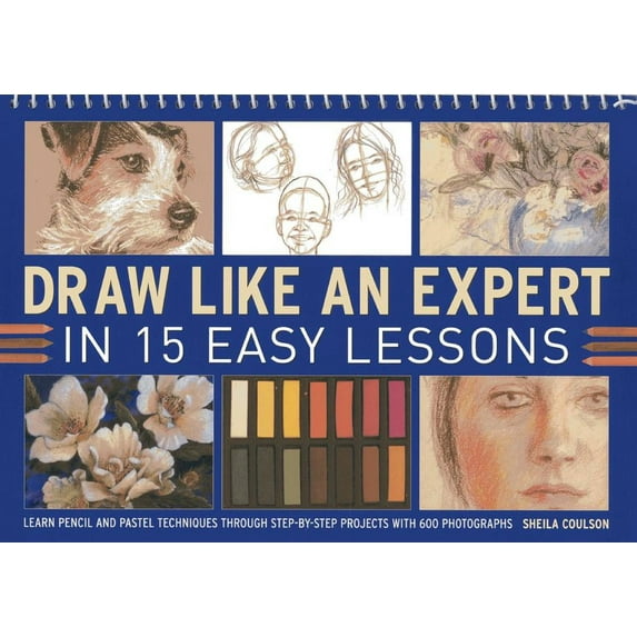 Draw Like An Expert In 15 Easy Lessons : Learn Pencil And Pastel Techniques Through Step-By-Step Projects With 600 Photographs (Other)