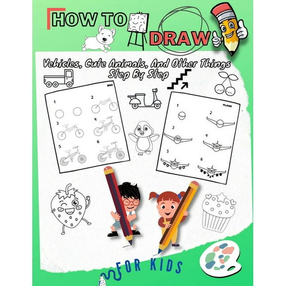 How To Draw Vehicles, Cute Animals, And Other Things Step By Step For Kids: Fun & Easy Simple Drawing Guide To Learn How To Draw Cute Things Cars, Trucks, cat/ Learn The Basics Of Drawing For Children
