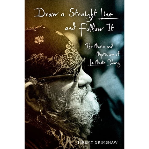 Draw a Straight Line and Follow It : The Music and Mysticism of La Monte Young