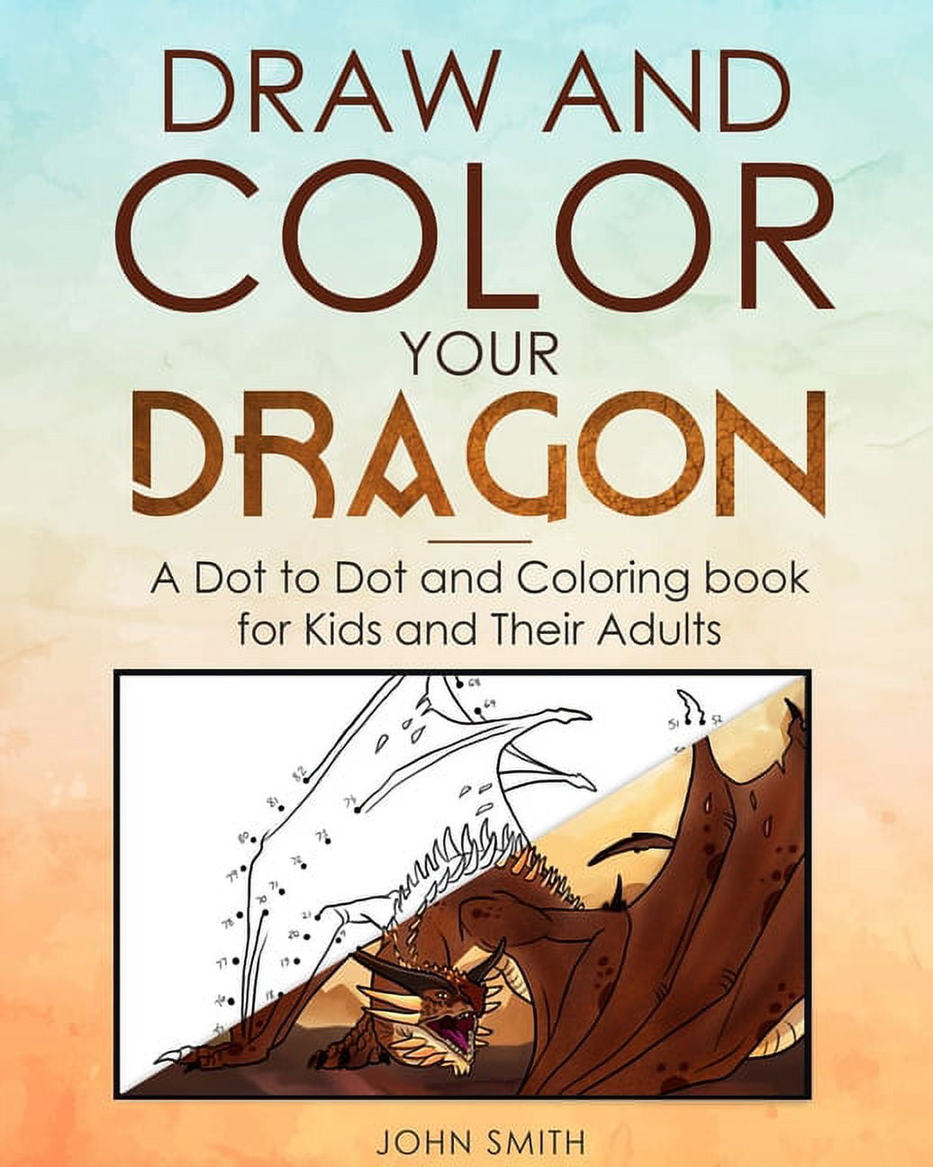 Draw and Color Your Dragon: A Dot to Dot and Coloring Book for Kids and Their Adults (Paperback) by John Smith