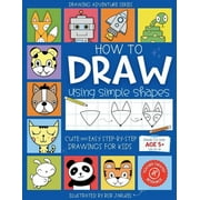Drawing Adventure How to Draw Using Simple Shapes Cute and Easy Step-By-Step Drawings for Kids, Paperback