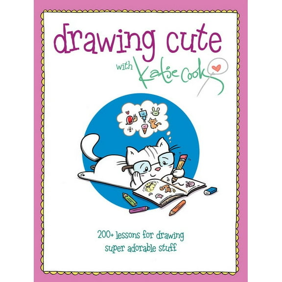 Drawing Cute with Katie Cook: 200+ Lessons for Drawing Super Adorable Stuff, (Paperback)