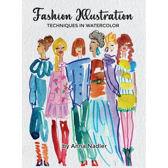Drawing and Design Inspiration and Instr Fashion Illustration Techniques in Watercolor: A step-by-step guide and workbook to help you create fun and unique artwo, (Hardcover)