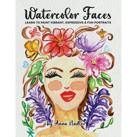 Drawing and Design Inspiration and Instr Watercolor Faces - Learn to Paint Vibrant, Expressive & Fun Portraits: A Step-by-Step Guide for Beginners and More E, (Paperback)