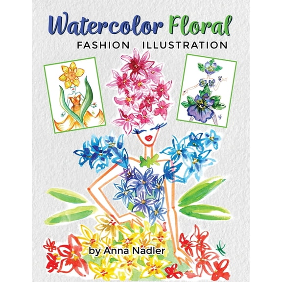 Drawing and Design Inspiration and Instr Watercolor Floral Fashion Illustration: How to Paint Whimsical Flower Figures with Step-by-Step Exercises, Book 5, (Paperback)