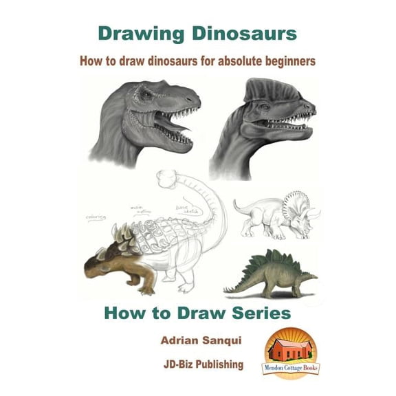 Drawing Dinosaurs : How to Draw Dinosaurs for Absolute Beginners