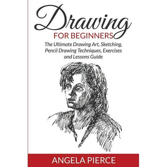 Drawing For Beginners: The Ultimate Drawing Art, Sketching, Pencil Drawing Techniques, Exercises and Lessons Guide, (Paperback)