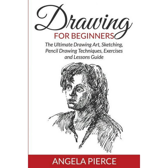 Drawing For Beginners: The Ultimate Drawing Art, Sketching, Pencil Drawing Techniques, Exercises and Lessons Guide, (Paperback)