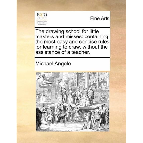 The Drawing School for Little Masters and Misses: Containing the Most Easy and Concise Rules for Learning to Draw, Without the Assistance of a Teacher. (Paperback)