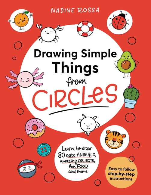 Drawing Simple Things from Circles: 80 Step-By-Step Instructions to Draw Cute Animals, Amazing Objects, Fun Food and Mor, (Paperback)
