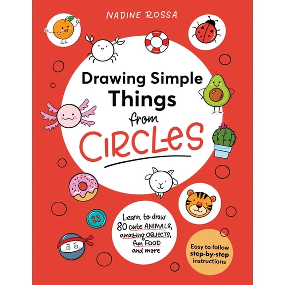 Drawing Simple Things from Circles: 80 Step-By-Step Instructions to Draw Cute Animals, Amazing Objects, Fun Food and Mor, (Paperback)
