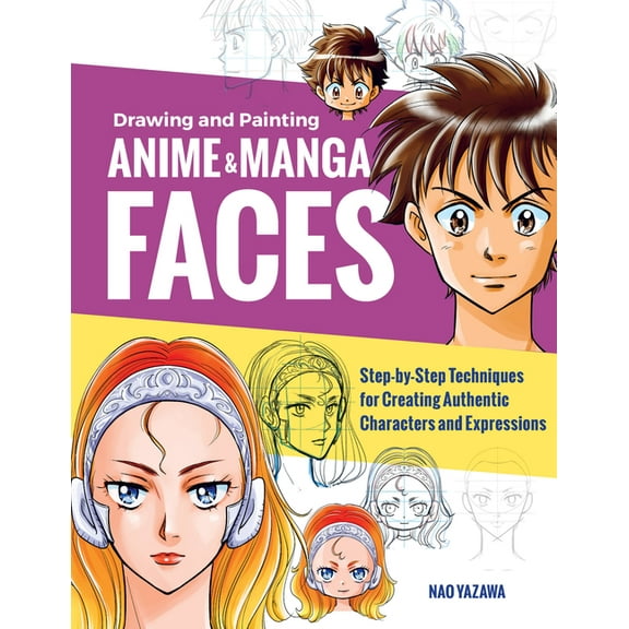 Drawing and Painting Anime and Manga Faces: Step-By-Step Techniques for Creating Authentic Characters and Expressions, (Paperback)