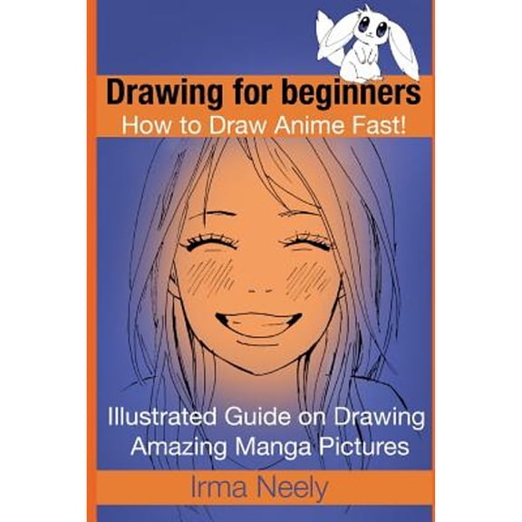 Drawing for beginners. How to Draw Anime Fast!: Illustrated Guide on Drawing Amazing Manga Pictures (Paperback) by Irma Neely