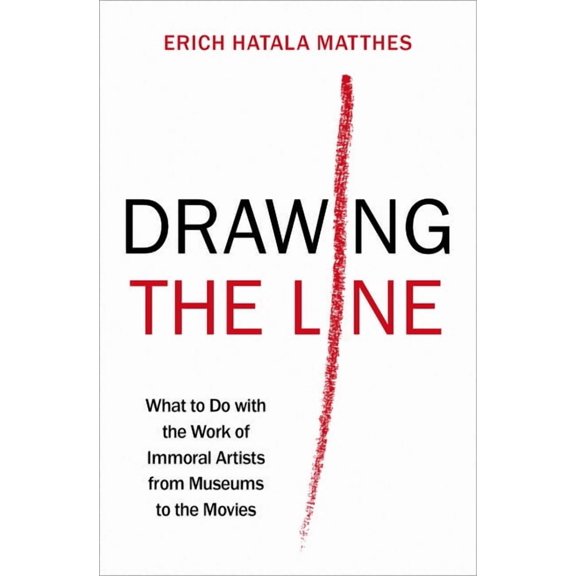 Drawing the Line: What to Do with the Work of Immoral Artists from Museums to the Movies, (Hardcover)
