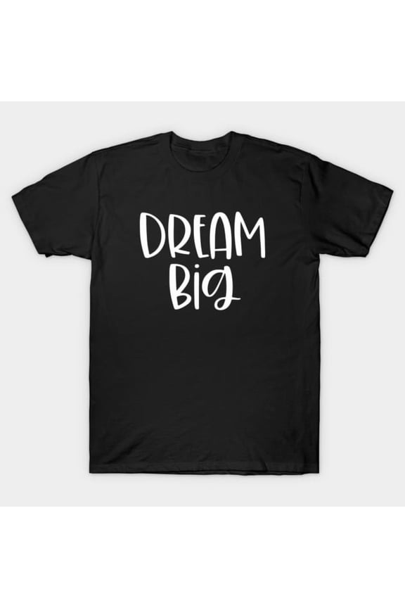 Dream Big Inspirational Motivational Quote Positive Affirmation Saying T-Shirt