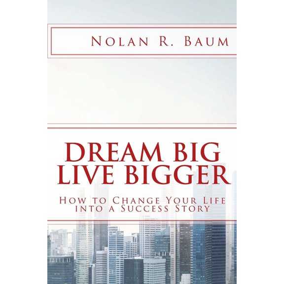 Dream Big Live Bigger: How to Change Your Life into a Success Story