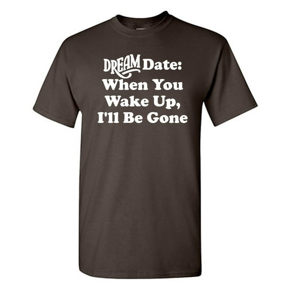 Dream Date When You Wake Up Sarcastic Humor Graphic Novelty Funny T Shirt
