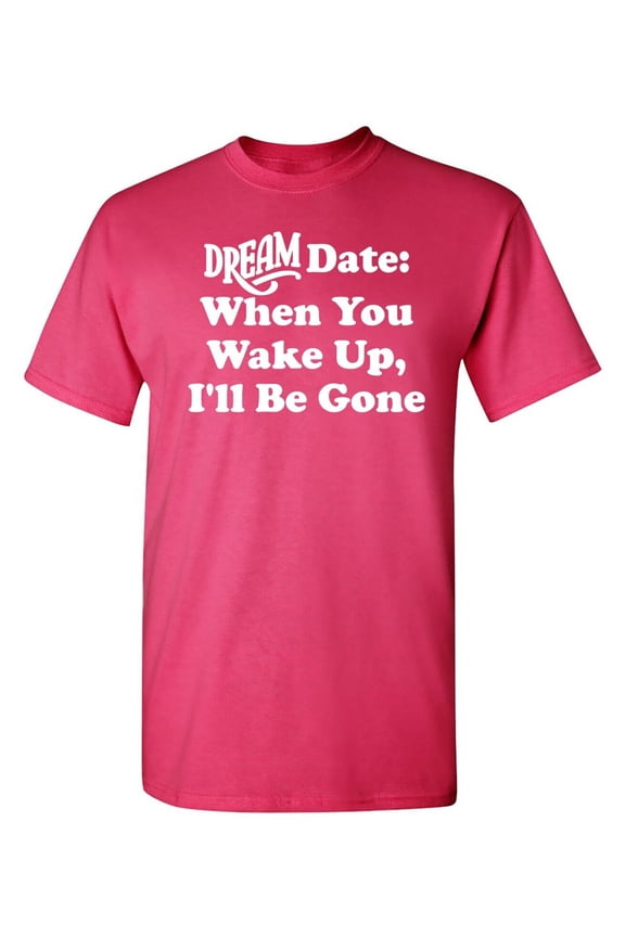Dream Date When You Wake Up Sarcastic Humor Graphic Novelty Funny T Shirt
