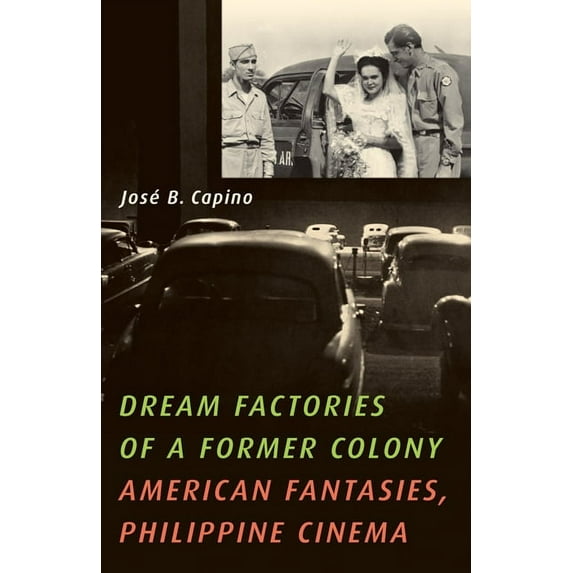 Dream Factories of a Former Colony: American Fantasies, Philippine Cinema, (Paperback)