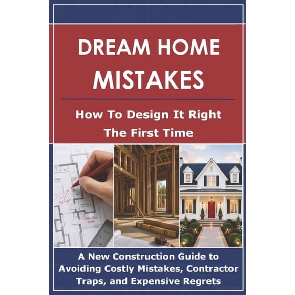 The Dream Home Design Dream Home Mistakes: How to Design it Right the First Time: A New Construction Guide to Avoiding Costly Mistakes, Contra, (Paperback)