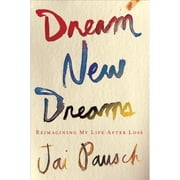 Dream New Dreams Reimagining My Life After Loss Hardcover by Jai Pausch