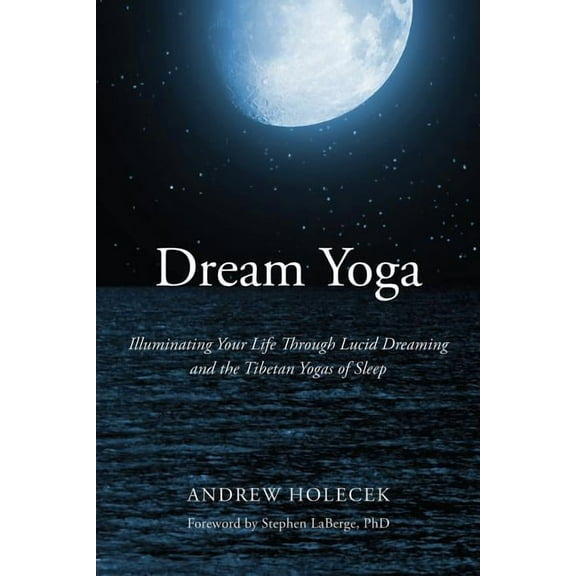 Dream Yoga : Illuminating Your Life Through Lucid Dreaming and the Tibetan Yogas of Sleep (Paperback)