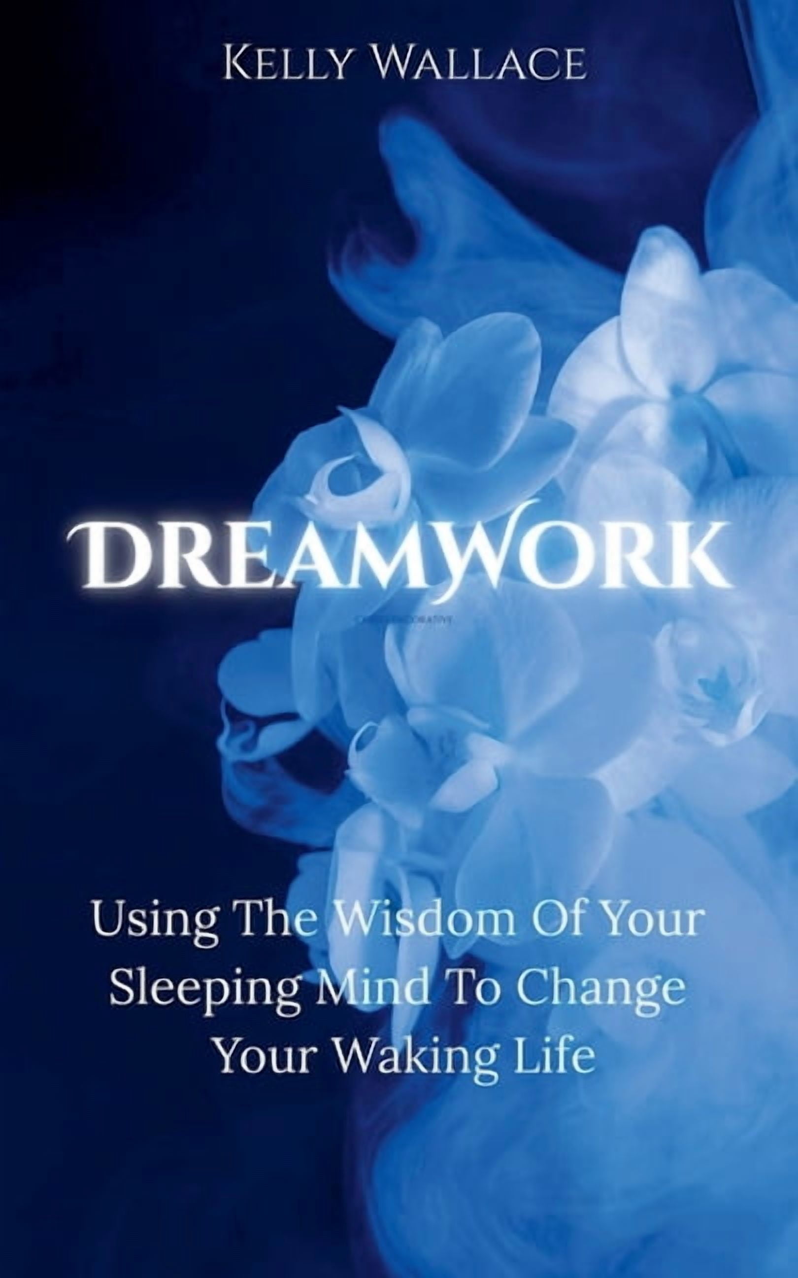 DreamWork: Using The Wisdom Of Your Sleeping Mind To Change Your Waking ...