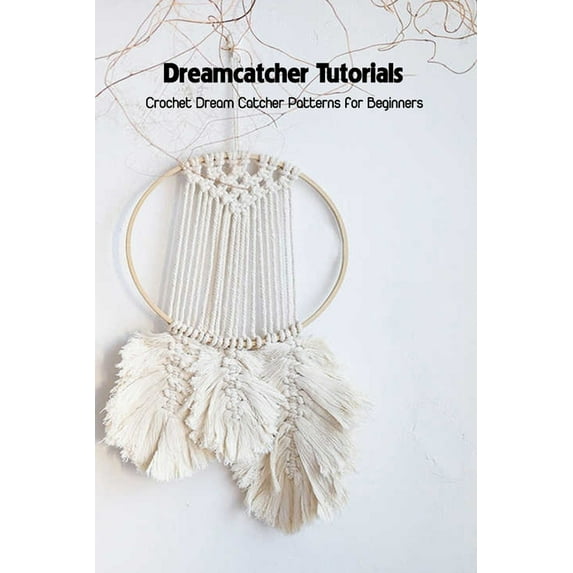 Dreamcatcher Tutorials: Crochet Dream Catcher Patterns for Beginners: How to Crochet Dream Catchers (Paperback)
